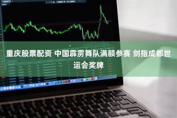 重庆股票配资 中国霹雳舞队满额参赛 剑指成都世运会奖牌
