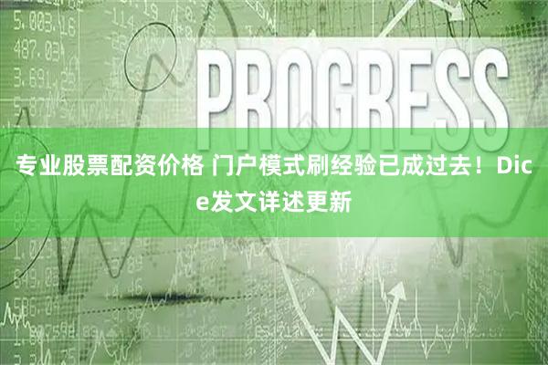 专业股票配资价格 门户模式刷经验已成过去！Dice发文详述更新