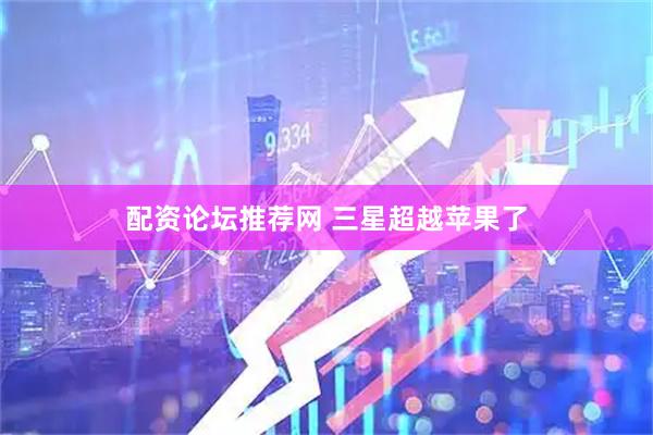 配资论坛推荐网 三星超越苹果了